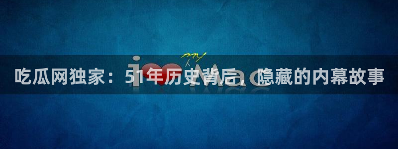 吃瓜网独家：51年历史背后，隐藏的内幕故事